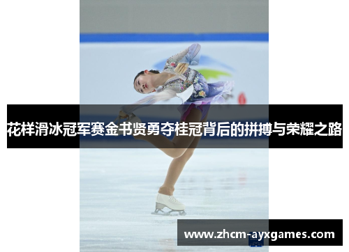 花样滑冰冠军赛金书贤勇夺桂冠背后的拼搏与荣耀之路