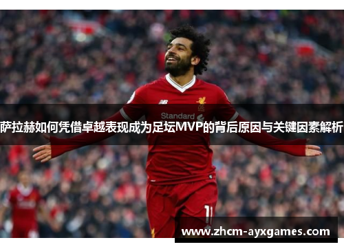 萨拉赫如何凭借卓越表现成为足坛MVP的背后原因与关键因素解析 萨拉赫如何凭借卓越表现成为足坛MVP的背后原因与关键因素解析