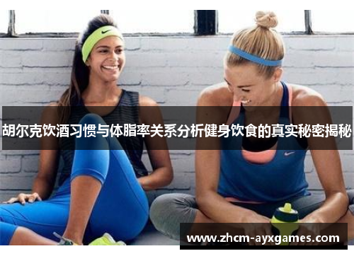 胡尔克饮酒习惯与体脂率关系分析健身饮食的真实秘密揭秘