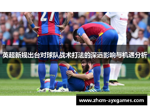英超新规出台对球队战术打法的深远影响与机遇分析
