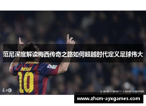 范尼深度解读梅西传奇之路如何超越时代定义足球伟大