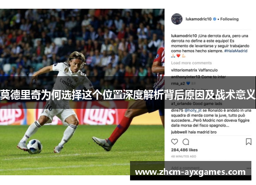 莫德里奇为何选择这个位置深度解析背后原因及战术意义 莫德里奇为何选择这个位置深度解析背后原因及战术意义
