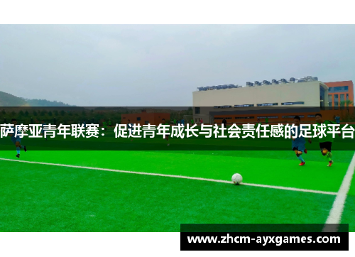 萨摩亚青年联赛:促进青年成长与社会责任感的足球平台 萨摩亚青年联赛:促进青年成长与社会责任感的足球平台