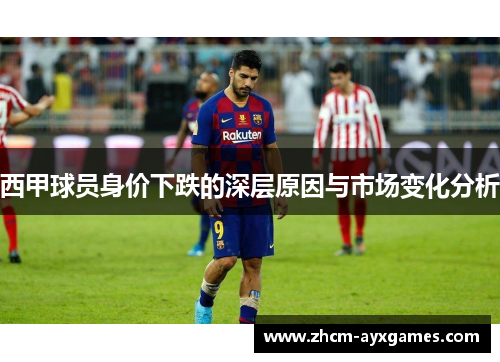 西甲球员身价下跌的深层原因与市场变化分析 西甲球员身价下跌的深层原因与市场变化分析