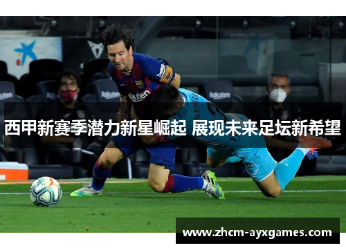 西甲新赛季潜力新星崛起 展现未来足坛新希望