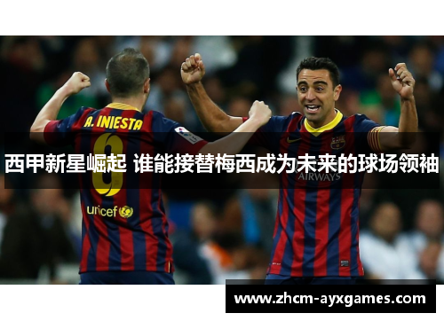 西甲新星崛起 谁能接替梅西成为未来的球场领袖