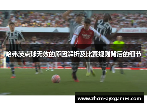 哈弗茨点球无效的原因解析及比赛规则背后的细节 哈弗茨点球无效的原因解析及比赛规则背后的细节