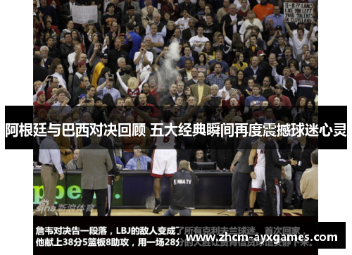 阿根廷与巴西对决回顾 五大经典瞬间再度震撼球迷心灵 阿根廷与巴西对决回顾 五大经典瞬间再度震撼球迷心灵