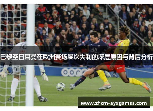 巴黎圣日耳曼在欧洲赛场屡次失利的深层原因与背后分析 巴黎圣日耳曼在欧洲赛场屡次失利的深层原因与背后分析