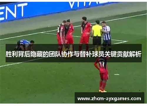 胜利背后隐藏的团队协作与替补球员关键贡献解析