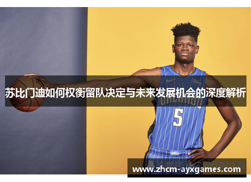 苏比门迪如何权衡留队决定与未来发展机会的深度解析