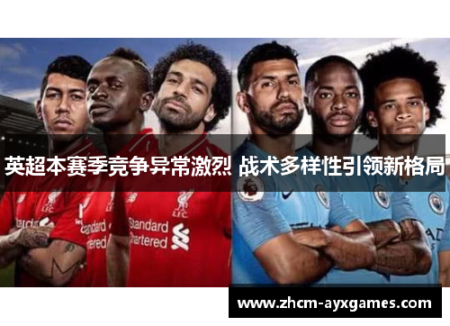 英超本赛季竞争异常激烈 战术多样性引领新格局