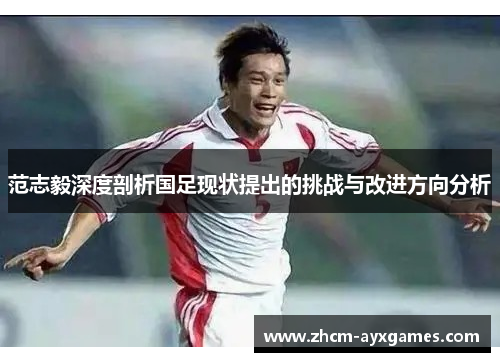 范志毅深度剖析国足现状提出的挑战与改进方向分析