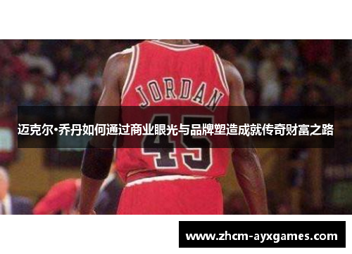 迈克尔·乔丹如何通过商业眼光与品牌塑造成就传奇财富之路