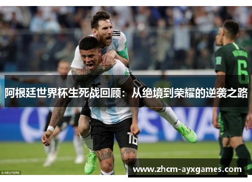 阿根廷世界杯生死战回顾：从绝境到荣耀的逆袭之路