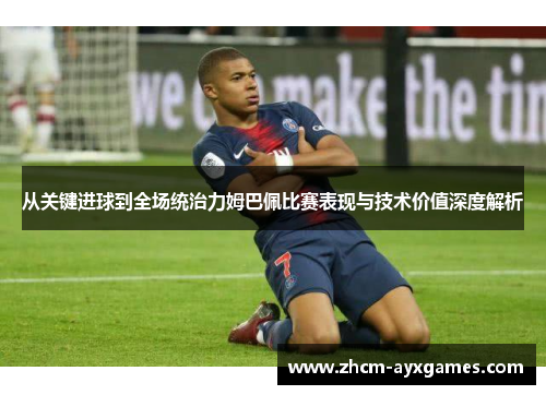 从关键进球到全场统治力姆巴佩比赛表现与技术价值深度解析