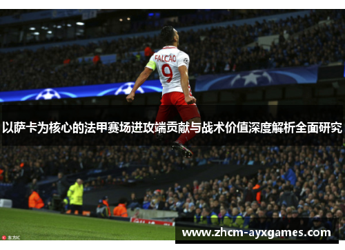 以萨卡为核心的法甲赛场进攻端贡献与战术价值深度解析全面研究 以萨卡为核心的法甲赛场进攻端贡献与战术价值深度解析全面研究