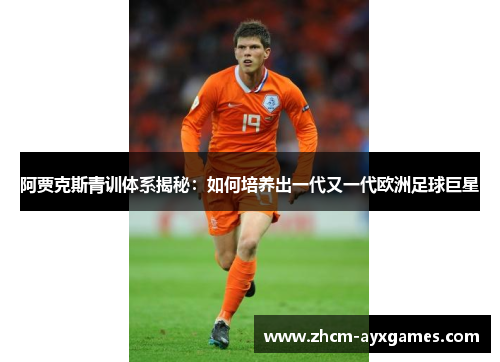阿贾克斯青训体系揭秘:如何培养出一代又一代欧洲足球巨星 阿贾克斯青训体系揭秘:如何培养出一代又一代欧洲足球巨星