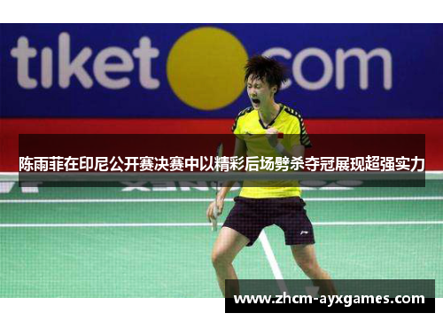 陈雨菲在印尼公开赛决赛中以精彩后场劈杀夺冠展现超强实力 陈雨菲在印尼公开赛决赛中以精彩后场劈杀夺冠展现超强实力