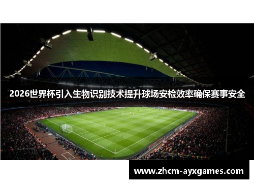 2026世界杯引入生物识别技术提升球场安检效率确保赛事安全 2026世界杯引入生物识别技术提升球场安检效率确保赛事安全