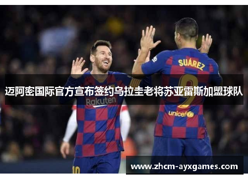 迈阿密国际官方宣布签约乌拉圭老将苏亚雷斯加盟球队 迈阿密国际官方宣布签约乌拉圭老将苏亚雷斯加盟球队