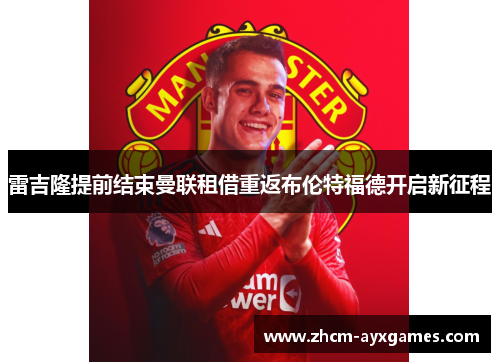 雷吉隆提前结束曼联租借重返布伦特福德开启新征程 雷吉隆提前结束曼联租借重返布伦特福德开启新征程