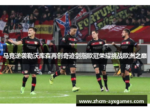 马竞逆袭勒沃库森再创奇迹剑指欧冠荣耀挑战欧洲之巅