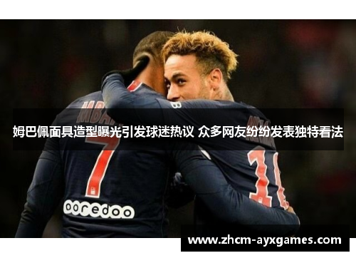 姆巴佩面具造型曝光引发球迷热议 众多网友纷纷发表独特看法 姆巴佩面具造型曝光引发球迷热议 众多网友纷纷发表独特看法